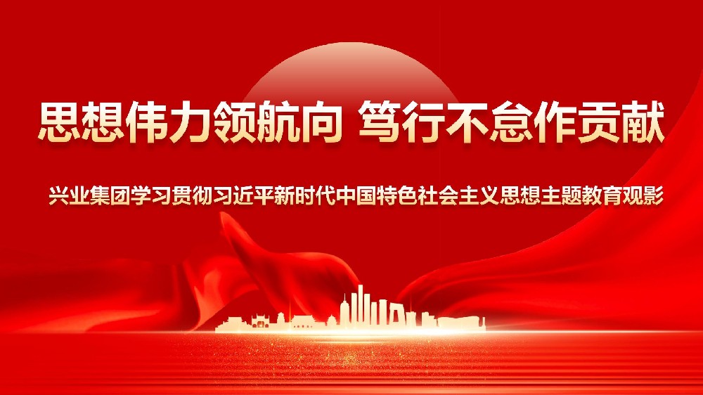 思想偉力領(lǐng)航向篤行不怠作貢獻——興業(yè)集團學習貫徹習近平新時代中國特色社會主義思想主題教育觀影活動 思想偉力領(lǐng)航向篤行不怠作貢獻——興業(yè)集團學習貫徹習近平新時代中國特色社會主義思想主題教育觀影活動
